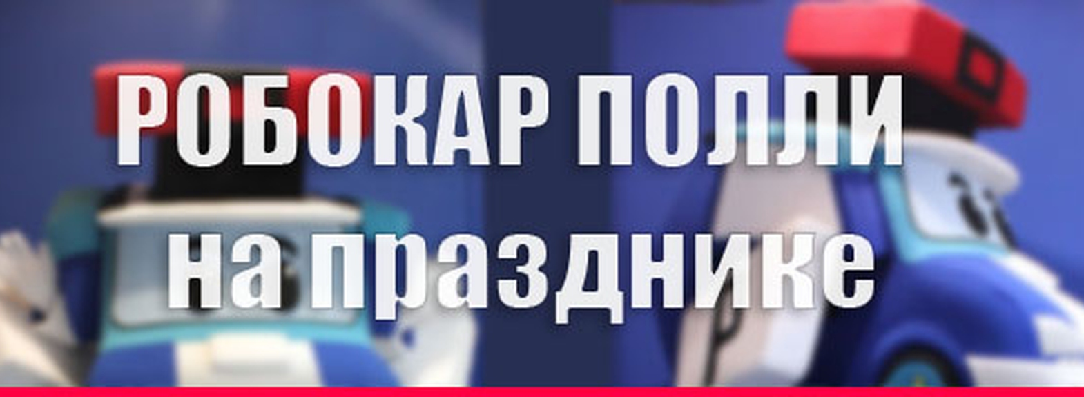Сценарий праздника с участием ростовой куклы Робокар Поли